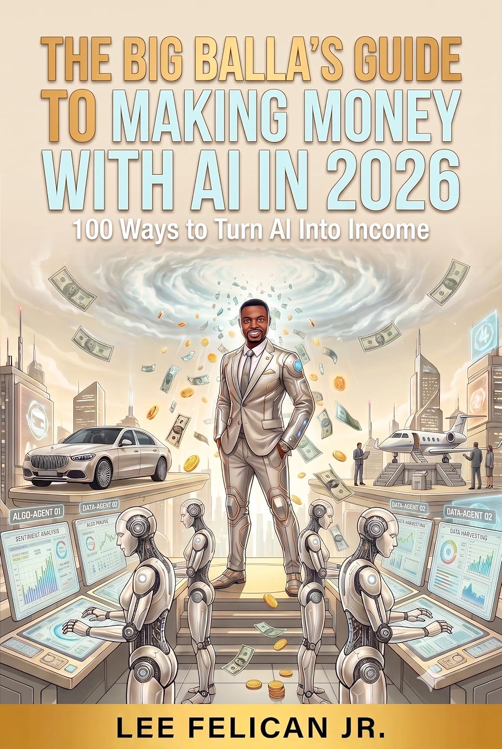 The Big Balla's Guide to Making Money with AI, by Lee Felican Jr